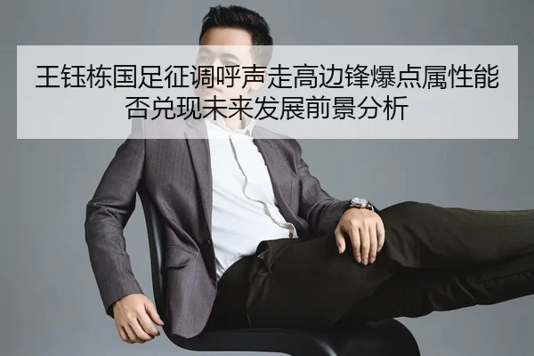 王钰栋国足征调呼声走高边锋爆点属性能否兑现未来发展前景分析