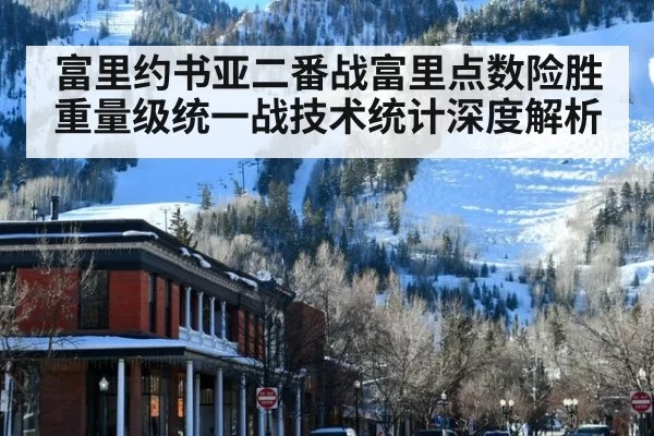 富里约书亚二番战富里点数险胜重量级统一战技术统计深度解析