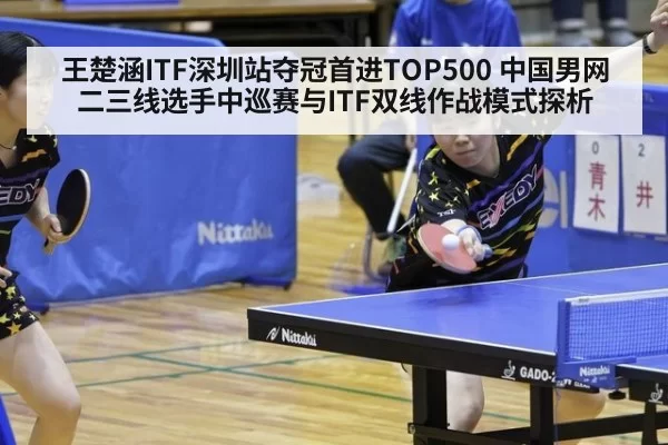 王楚涵ITF深圳站夺冠首进TOP500 中国男网二三线选手中巡赛与ITF双线作战模式探析
