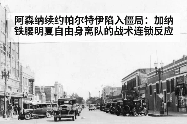 阿森纳续约帕尔特伊陷入僵局:加纳铁腰明夏自由身离队的战术连锁反应