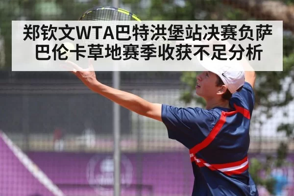 郑钦文WTA巴特洪堡站决赛负萨巴伦卡草地赛季收获不足分析
