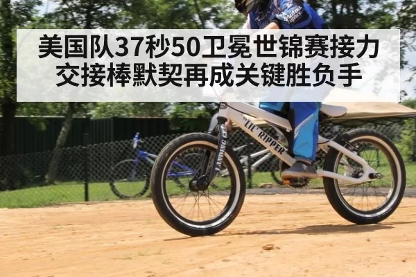 美国队37秒50卫冕世锦赛接力 交接棒默契再成关键胜负手（Yabo）