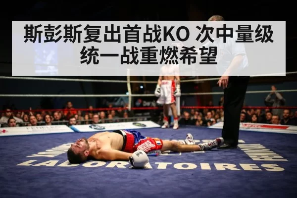斯彭斯复出首战KO 次中量级统一战重燃希望
