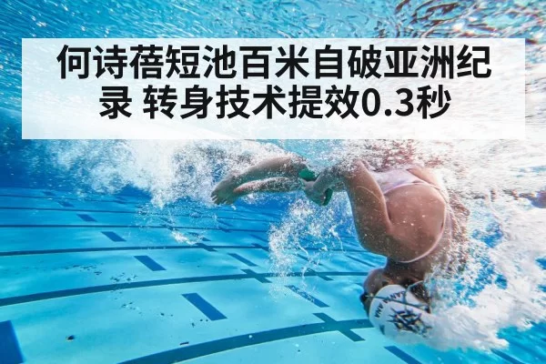 何诗蓓短池百米自破亚洲纪录 转身技术提效0.3秒