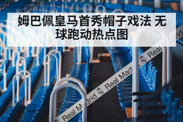 姆巴佩皇马首秀帽子戏法 无球跑动热点图