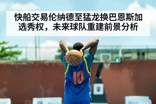 快船交易伦纳德至猛龙换巴恩斯加选秀权，未来球队重建前景分析