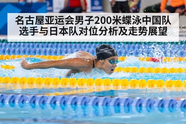 名古屋亚运会男子200米蝶泳中国队选手与日本队对位分析及走势展望